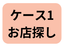 ケース1 お店探し